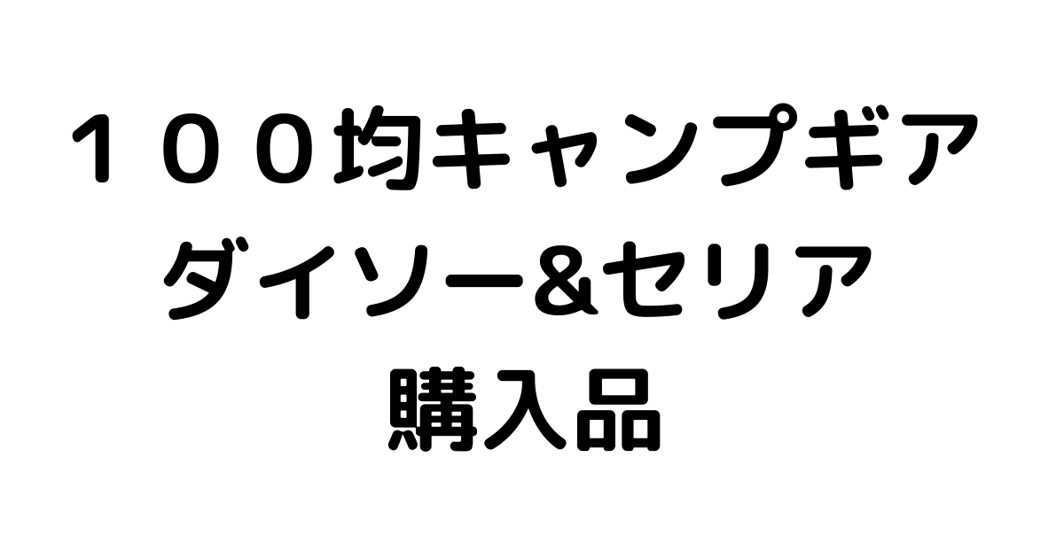 １００均キャンプ初心者 ダイソー セリア 購入品 Mikihazublog